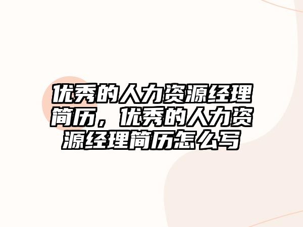 優秀的人力資源經理簡歷，優秀的人力資源經理簡歷怎么寫